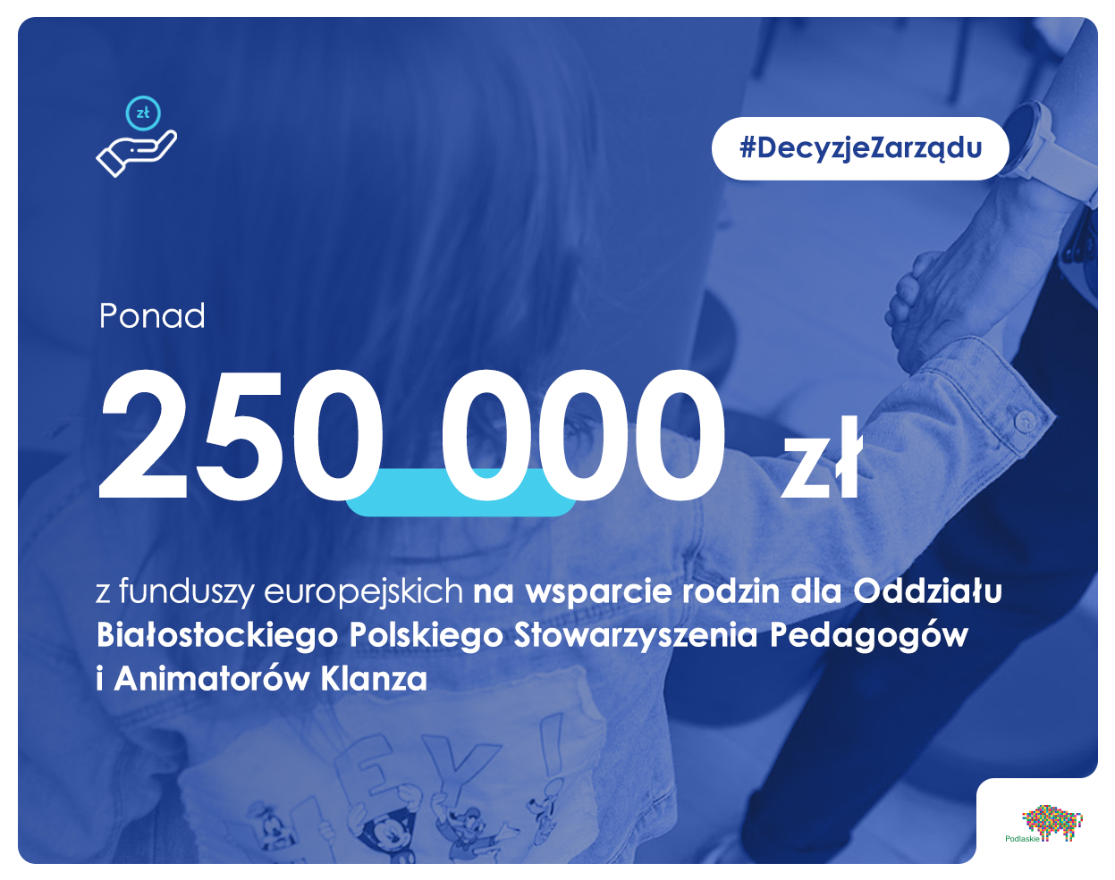 napis ponad 250 000 zł z funduszy europejskich na wsparcie rodzin dla Oddziału Białostockiego Polskiego Stowarzyszenia Pedagogów i Animatorów Klanza na tle dziecka trzymającego za rękę kobietę