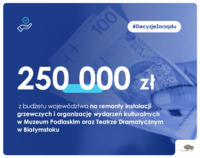 250 000 zł z budżetu województwa dla na remont instalacji grzewczych w Muzeum Podlaskim i Teatrze Dramatycznym oraz na organizację wydarzeń kulturalnych.